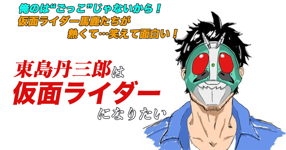 ケロねっこのアニメレビュー「東島丹三郎は仮面ライダーになりたい」